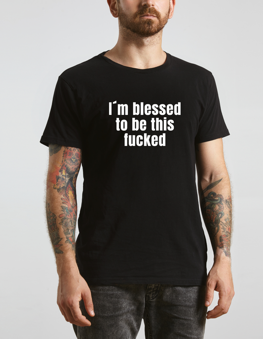`I‘m blessed to be this fucked`